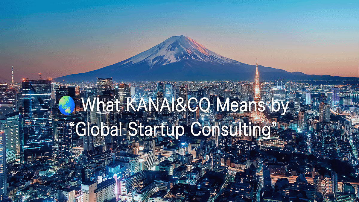 🌏 What KANAI&CO Means by “Global Startup Consulting”