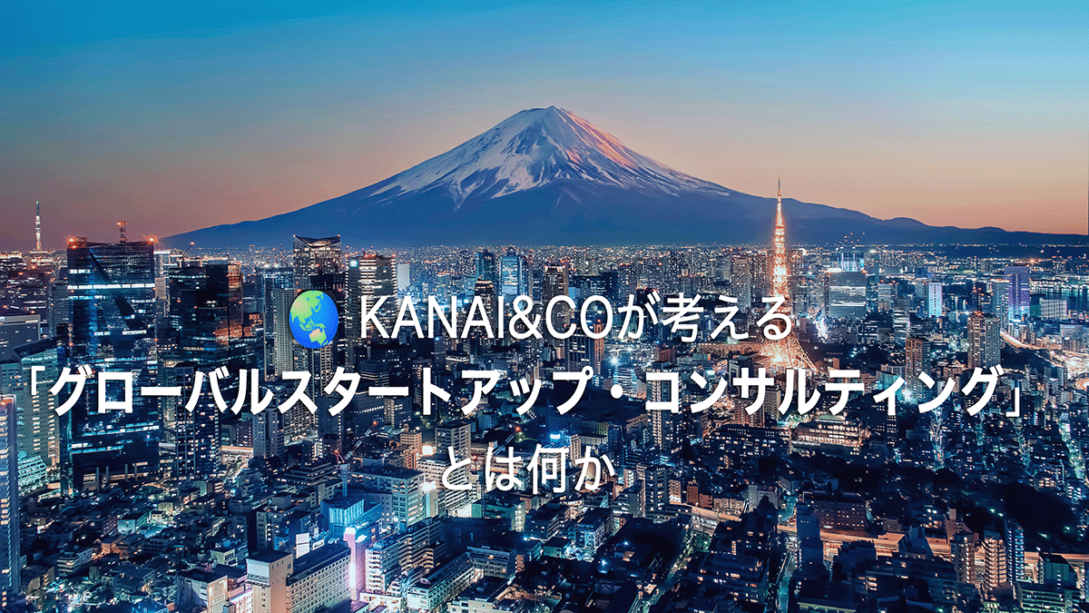 KANAI&COが考える「グローバルスタートアップ・コンサルティング」とは何か